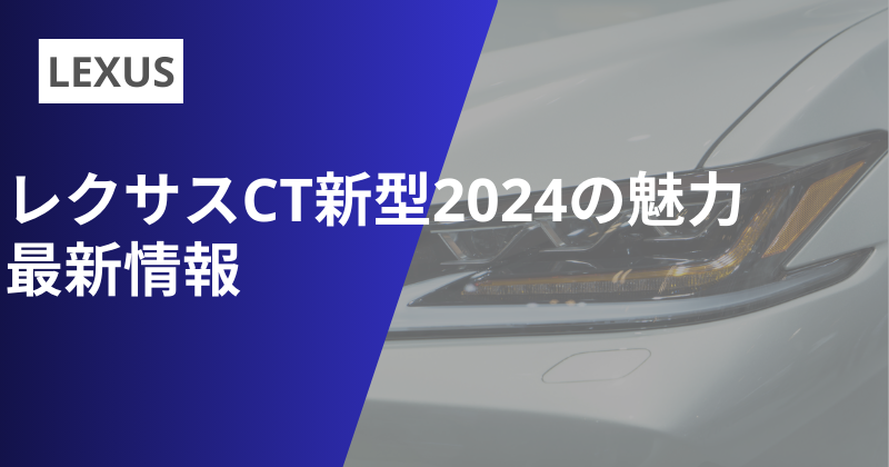 レクサスCT新型2024の魅力と最新情報