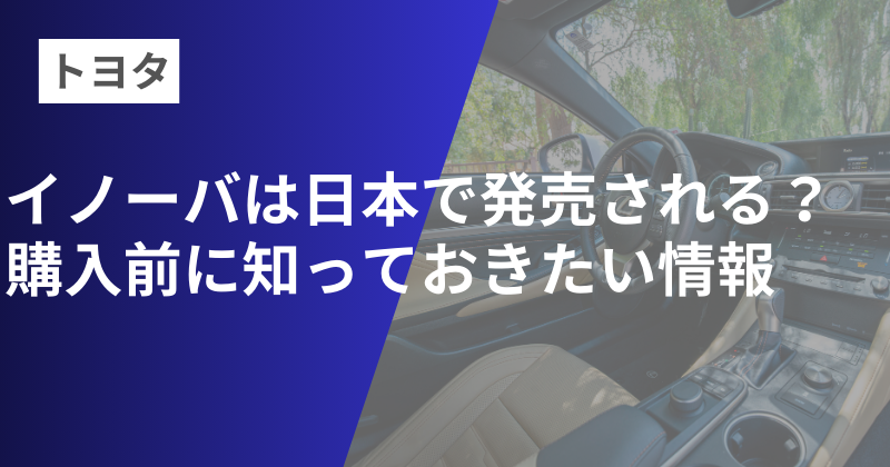 トヨタイノーバは日本で発売される？購入前に知っておきたい情報一覧