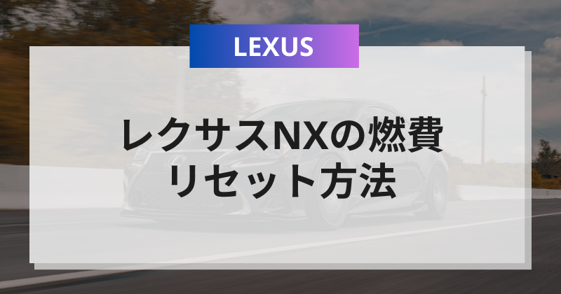 レクサスNXの燃費リセット方法