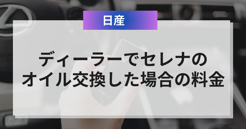 日産ディーラーでセレナのオイル交換した場合の料金例